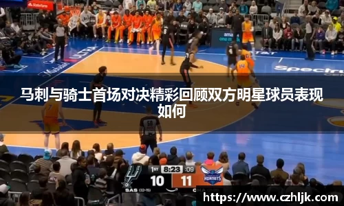 bv伟德马刺与骑士首场对决精彩回顾双方明星球员表现如何