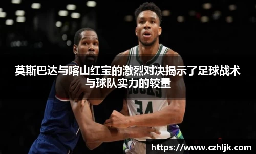 bv伟德莫斯巴达与喀山红宝的激烈对决揭示了足球战术与球队实力的较量
