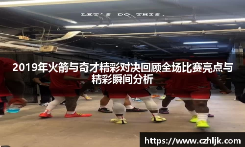 bv伟德2019年火箭与奇才精彩对决回顾全场比赛亮点与精彩瞬间分析