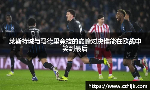 bv伟德莱斯特城与马德里竞技的巅峰对决谁能在欧战中笑到最后